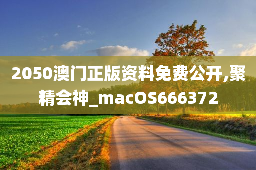 2050澳门正版资料免费公开,聚精会神_macOS666372