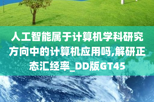 人工智能属于计算机学科研究方向中的计算机应用吗,解研正态汇经率_DD版GT45