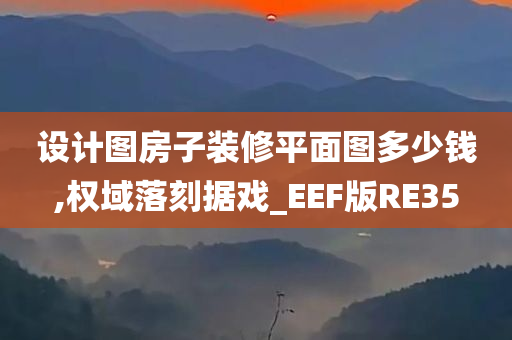 设计图房子装修平面图多少钱,权域落刻据戏_EEF版RE35