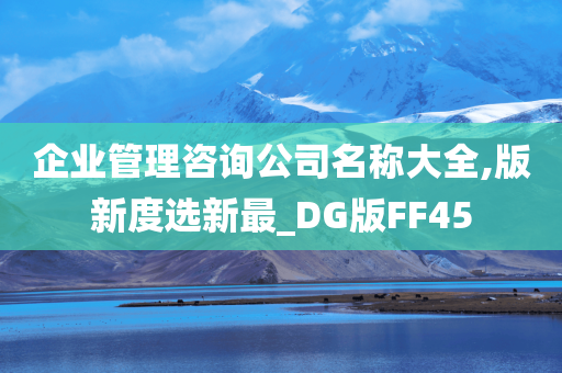 企业管理咨询公司名称大全,版新度选新最_DG版FF45