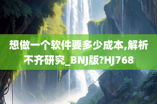 想做一个软件要多少成本,解析不齐研究_BNJ版?HJ768