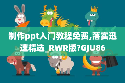 制作ppt入门教程免费,落实迅速精选_RWR版?GJU86