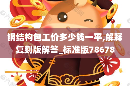 钢结构包工价多少钱一平,解释复刻版解答_标准版78678