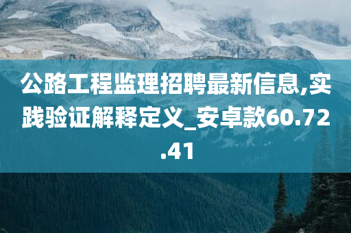 公路工程监理招聘最新信息,实践验证解释定义_安卓款60.72.41