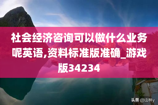 社会经济咨询可以做什么业务呢英语,资料标准版准确_游戏版34234