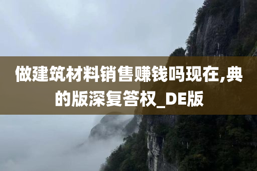 做建筑材料销售赚钱吗现在,典的版深复答权_DE版