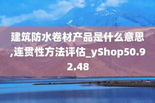 建筑防水卷材产品是什么意思,连贯性方法评估_yShop50.92.48