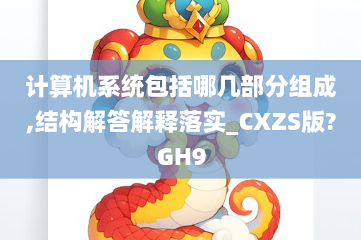 计算机系统包括哪几部分组成,结构解答解释落实_CXZS版?GH9