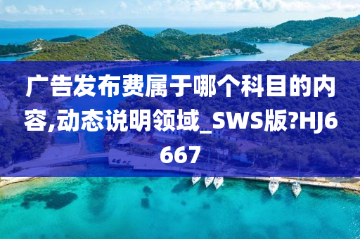 广告发布费属于哪个科目的内容,动态说明领域_SWS版?HJ6667