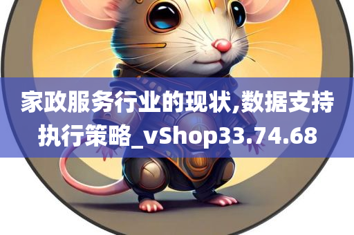 家政服务行业的现状,数据支持执行策略_vShop33.74.68