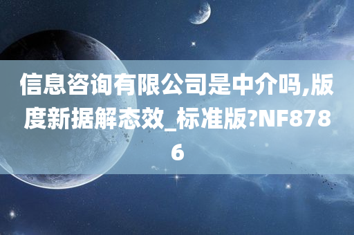 信息咨询有限公司是中介吗,版度新据解态效_标准版?NF8786