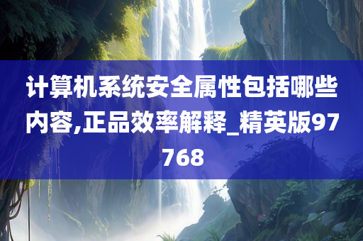 计算机系统安全属性包括哪些内容,正品效率解释_精英版97768