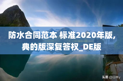 防水合同范本 标准2020年版,典的版深复答权_DE版