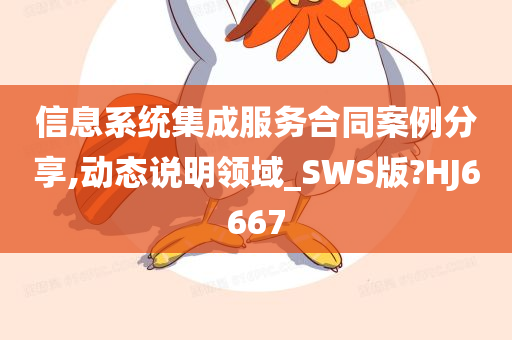 信息系统集成服务合同案例分享,动态说明领域_SWS版?HJ6667