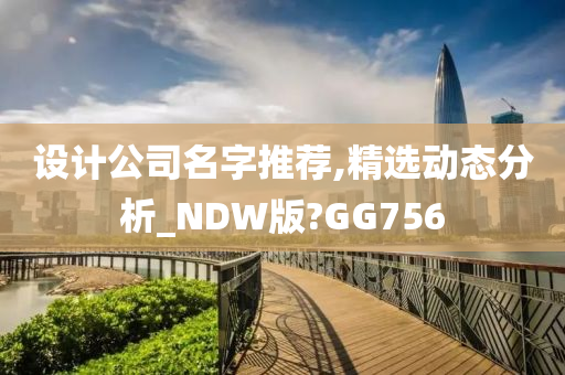 设计公司名字推荐,精选动态分析_NDW版?GG756