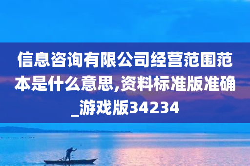 信息咨询有限公司经营范围范本是什么意思,资料标准版准确_游戏版34234