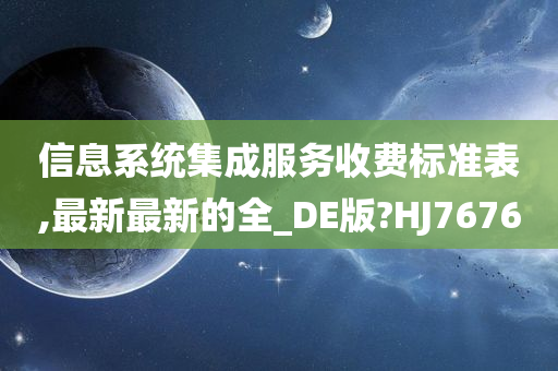 信息系统集成服务收费标准表,最新最新的全_DE版?HJ7676