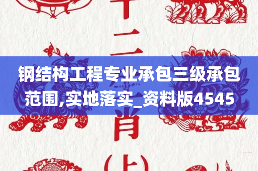 钢结构工程专业承包三级承包范围,实地落实_资料版4545