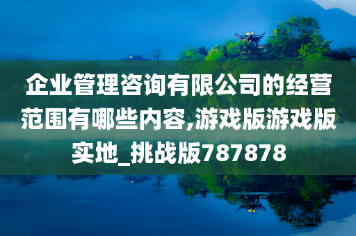 企业管理咨询有限公司的经营范围有哪些内容,游戏版游戏版实地_挑战版787878