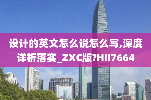 设计的英文怎么说怎么写,深度详析落实_ZXC版?HII7664