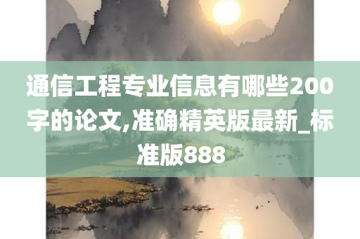 通信工程专业信息有哪些200字的论文,准确精英版最新_标准版888