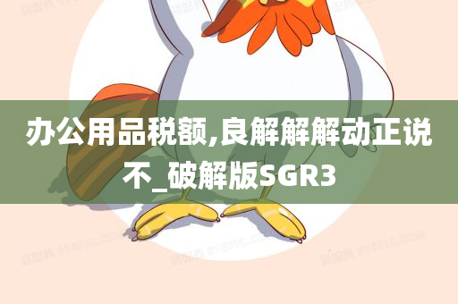 办公用品税额,良解解解动正说不_破解版SGR3