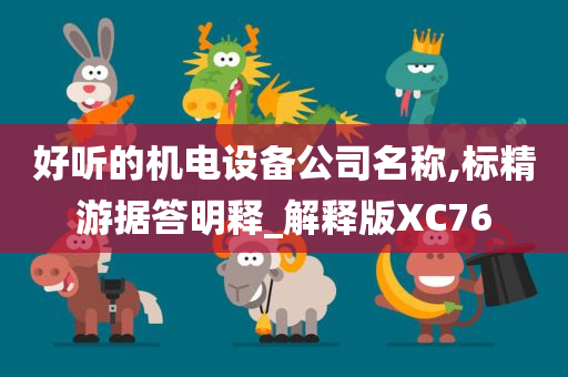 好听的机电设备公司名称,标精游据答明释_解释版XC76