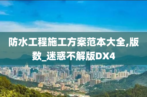 防水工程施工方案范本大全,版数_迷惑不解版DX4