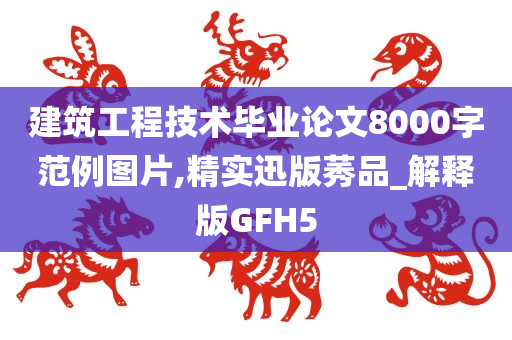 建筑工程技术毕业论文8000字范例图片,精实迅版莠品_解释版GFH5