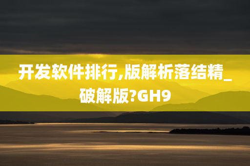 开发软件排行,版解析落结精_破解版?GH9