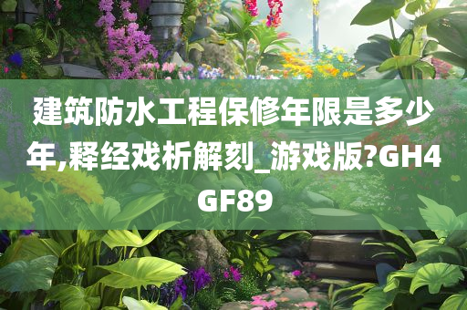 建筑防水工程保修年限是多少年,释经戏析解刻_游戏版?GH4GF89