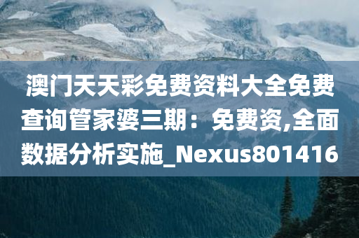 澳门天天彩免费资料大全免费查询管家婆三期：免费资,全面数据分析实施_Nexus801416