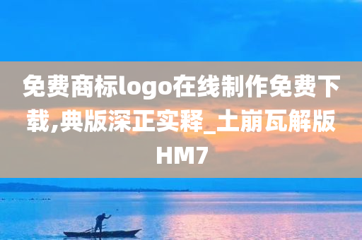 免费商标logo在线制作免费下载,典版深正实释_土崩瓦解版HM7