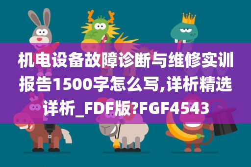 机电设备故障诊断与维修实训报告1500字怎么写,详析精选详析_FDF版?FGF4543