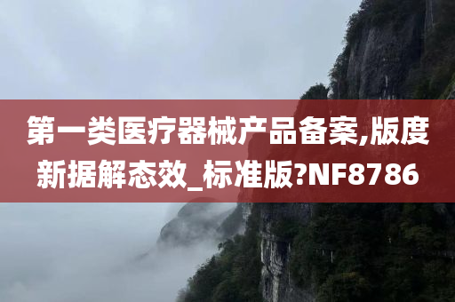 第一类医疗器械产品备案,版度新据解态效_标准版?NF8786