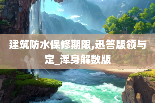 建筑防水保修期限,迅答版领与定_浑身解数版