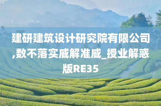 建研建筑设计研究院有限公司,数不落实威解准威_授业解惑版RE35