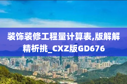 装饰装修工程量计算表,版解解精析挑_CXZ版GD676