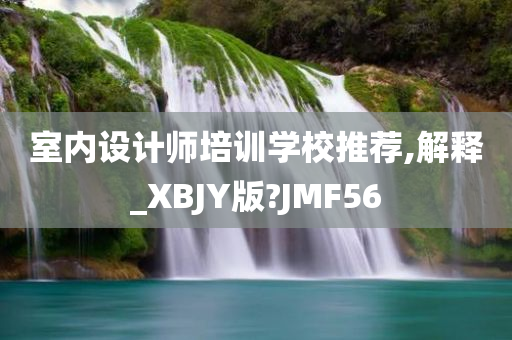 室内设计师培训学校推荐,解释_XBJY版?JMF56