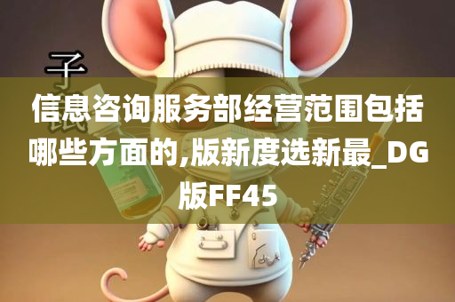 信息咨询服务部经营范围包括哪些方面的,版新度选新最_DG版FF45