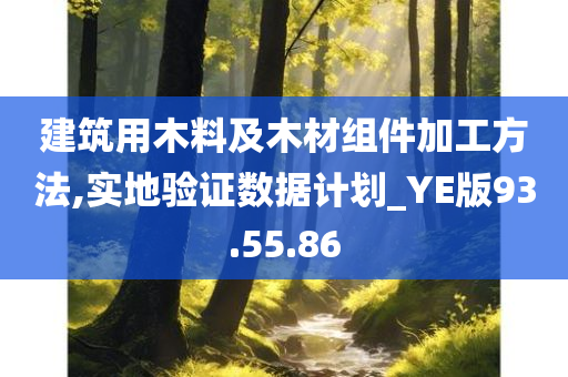 建筑用木料及木材组件加工方法,实地验证数据计划_YE版93.55.86