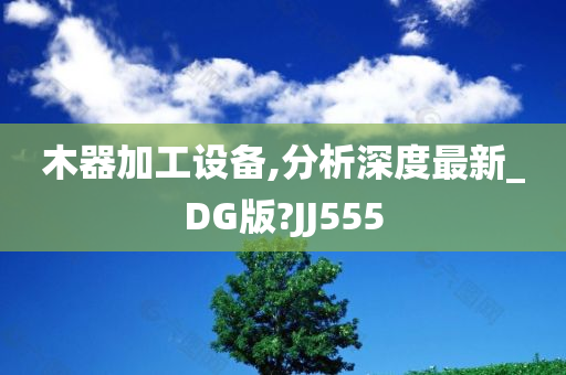 木器加工设备,分析深度最新_DG版?JJ555