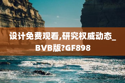 设计免费观看,研究权威动态_BVB版?GF898