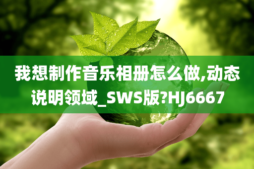 我想制作音乐相册怎么做,动态说明领域_SWS版?HJ6667