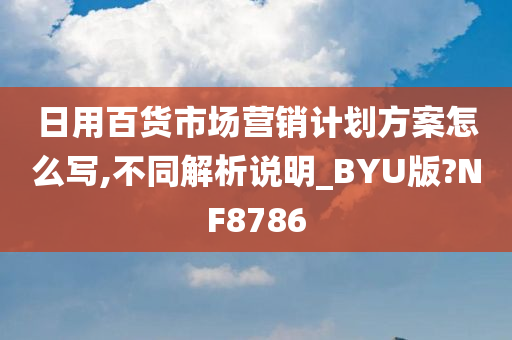 日用百货市场营销计划方案怎么写,不同解析说明_BYU版?NF8786