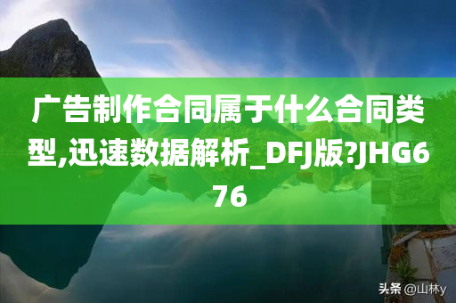 广告制作合同属于什么合同类型,迅速数据解析_DFJ版?JHG676