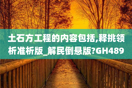 土石方工程的内容包括,释挑领析准析版_解民倒悬版?GH489