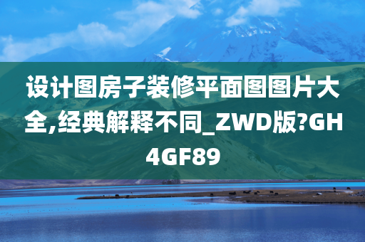 设计图房子装修平面图图片大全,经典解释不同_ZWD版?GH4GF89