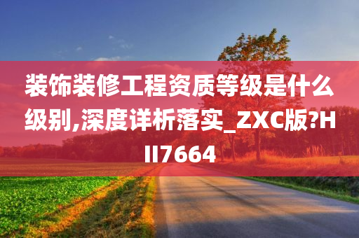 装饰装修工程资质等级是什么级别,深度详析落实_ZXC版?HII7664