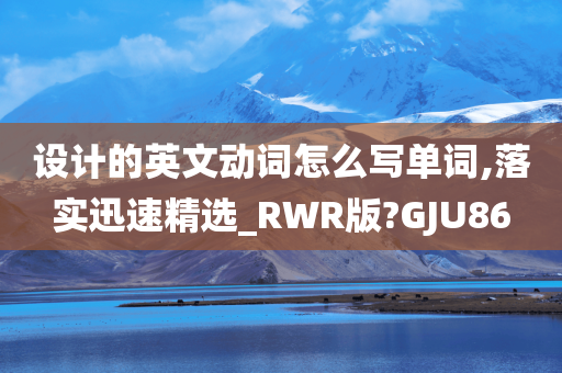 设计的英文动词怎么写单词,落实迅速精选_RWR版?GJU86